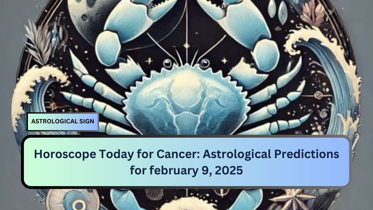 Horoscope Today for Cancer: Astrological Predictions for february 9, 2025
