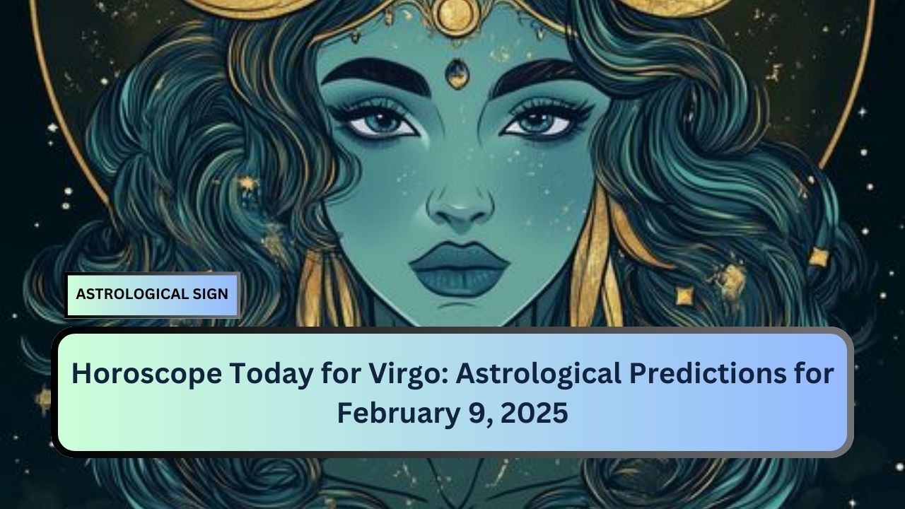 Horoscope Today for Virgo: Astrological Predictions for February 9, 2025
