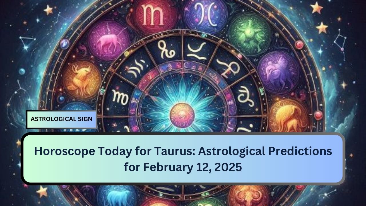 Horoscope Today for Taurus: Astrological Predictions for February 12, 2025