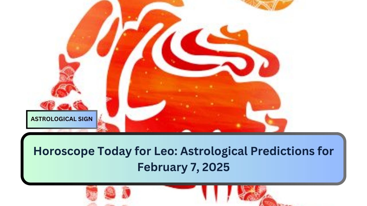 Horoscope Today for Leo: Astrological Predictions for February 7, 2025