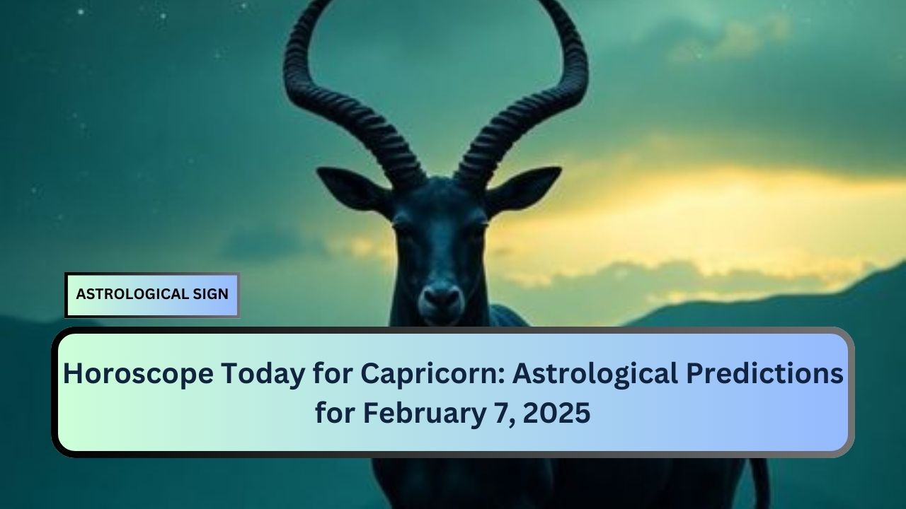 Horoscope Today for Capricorn: Astrological Predictions for February 7, 2025