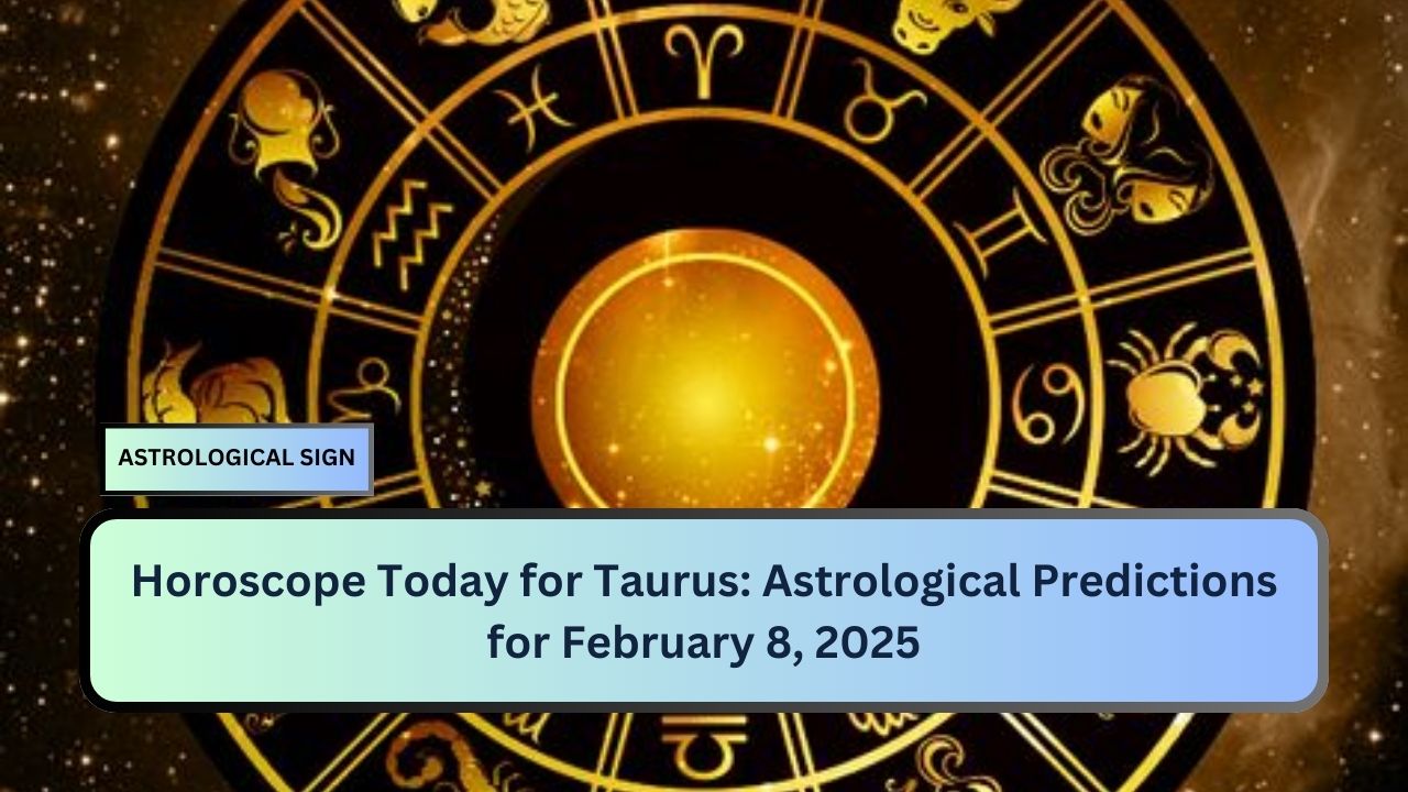 Horoscope Today for Taurus: Astrological Predictions for February 8, 2025