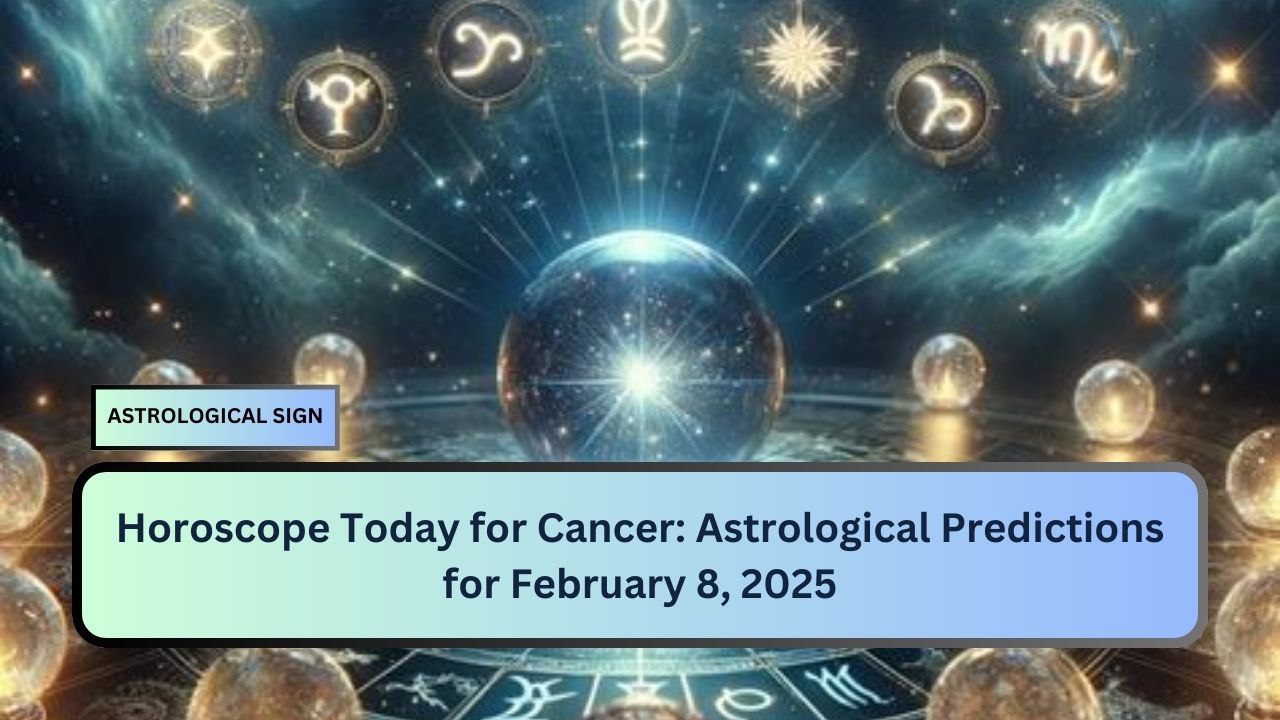 Horoscope Today for Cancer: Astrological Predictions for February 8, 2025