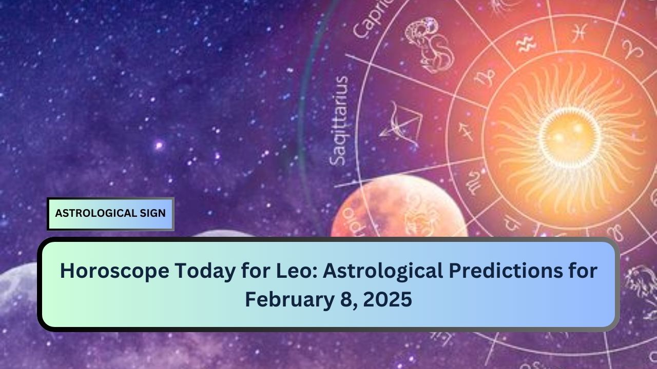 Horoscope Today for Leo: Astrological Predictions for February 8, 2025